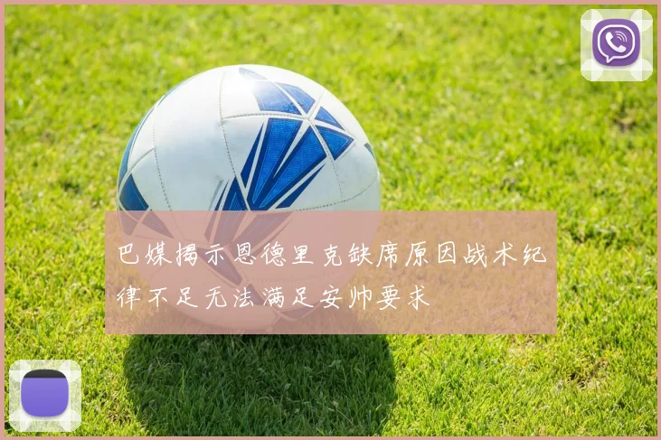 巴媒揭示恩德里克缺席原因战术纪律不足无法满足安帅要求