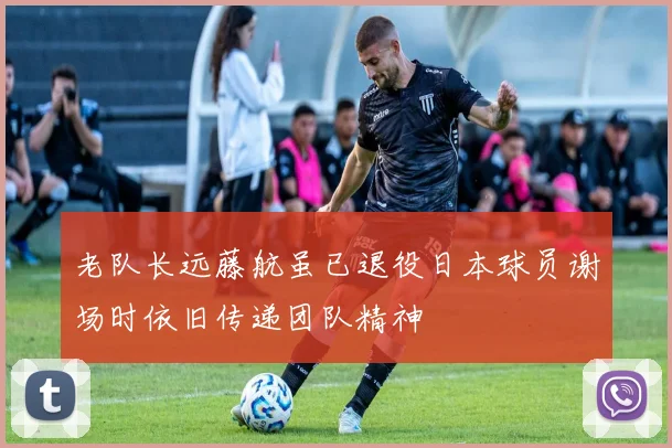 老队长远藤航虽已退役日本球员谢场时依旧传递团队精神