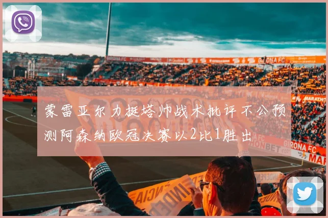 蒙雷亚尔力挺塔帅战术批评不公预测阿森纳欧冠决赛以2比1胜出