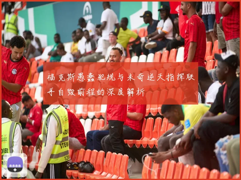 福克斯愚蠢犯规与米奇逆天指挥联手自毁前程的深度解析