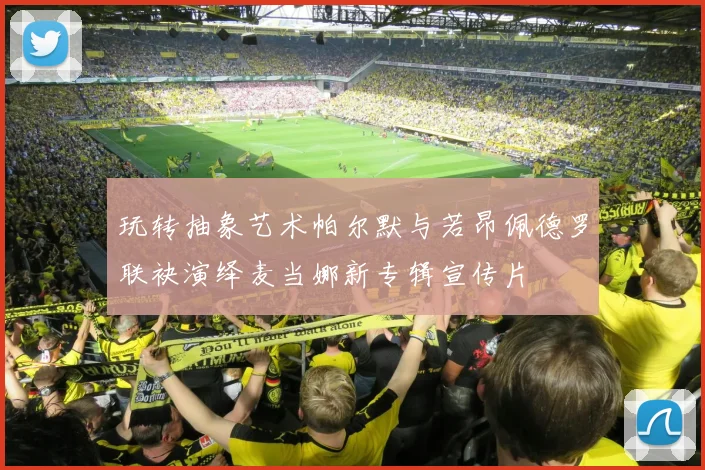 玩转抽象艺术帕尔默与若昂佩德罗联袂演绎麦当娜新专辑宣传片
