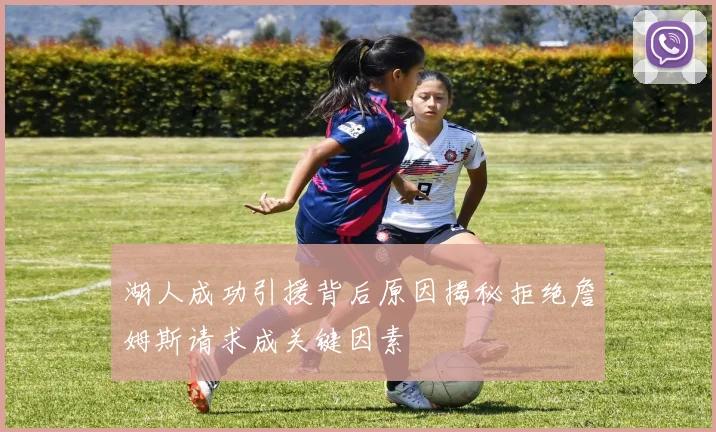 湖人成功引援背后原因揭秘拒绝詹姆斯请求成关键因素